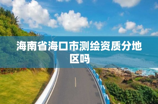 海南省海口市測繪資質分地區嗎