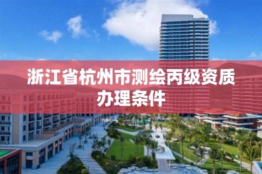 浙江省杭州市測繪丙級資質辦理條件