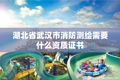 湖北省武漢市消防測繪需要什么資質(zhì)證書