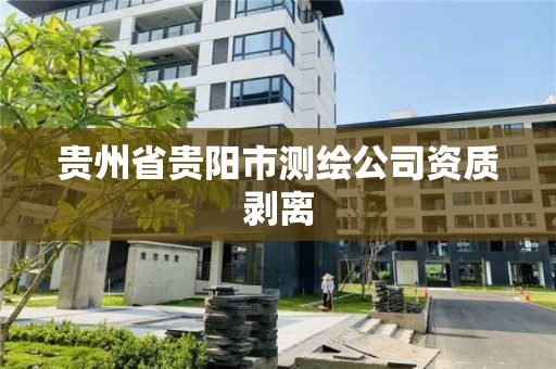 貴州省貴陽市測繪公司資質剝離