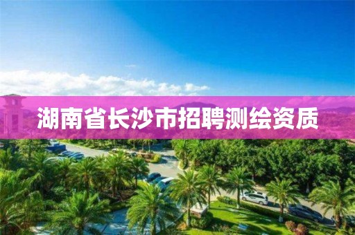 湖南省長沙市招聘測繪資質