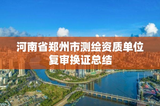 河南省鄭州市測繪資質單位復審換證總結