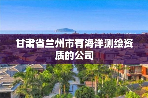 甘肅省蘭州市有海洋測繪資質的公司