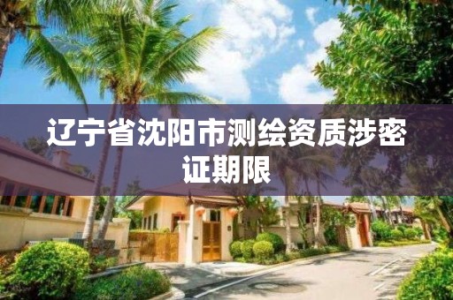 遼寧省沈陽市測繪資質涉密證期限