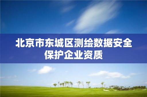 北京市東城區測繪數據安全保護企業資質