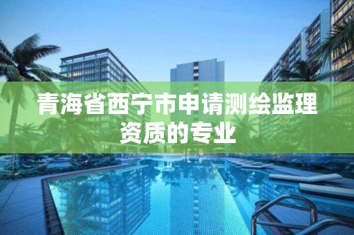 青海省西寧市申請測繪監理資質的專業