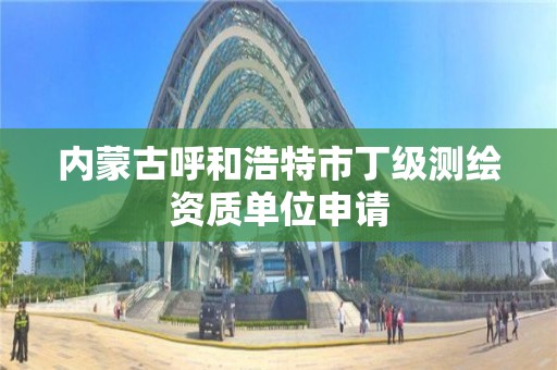 內蒙古呼和浩特市丁級測繪資質單位申請