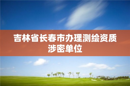 吉林省長春市辦理測繪資質涉密單位