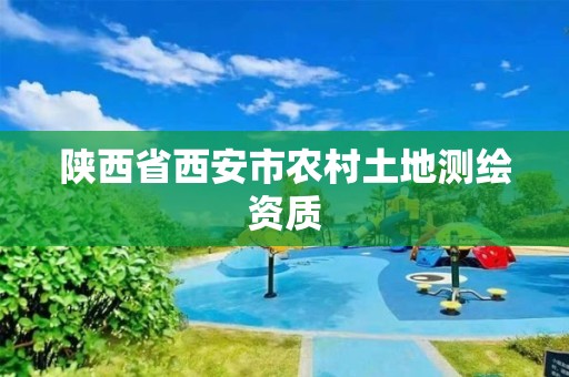 陜西省西安市農(nóng)村土地測繪資質(zhì)