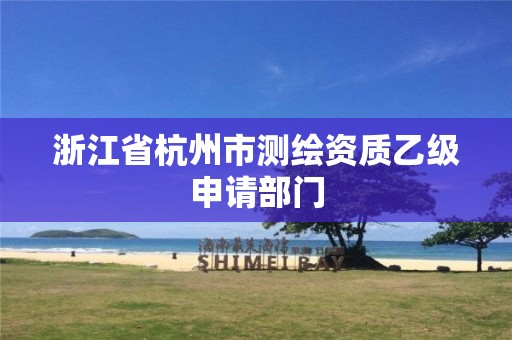 浙江省杭州市測繪資質(zhì)乙級申請部門