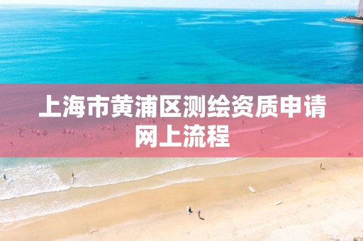 上海市黃浦區測繪資質申請網上流程