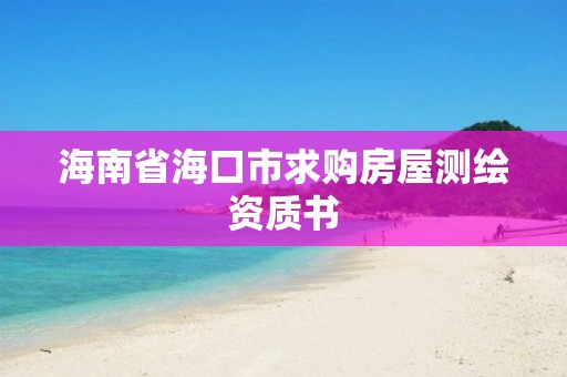 海南省海口市求購(gòu)房屋測(cè)繪資質(zhì)書(shū)