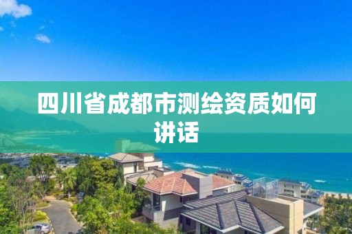 四川省成都市測繪資質如何講話