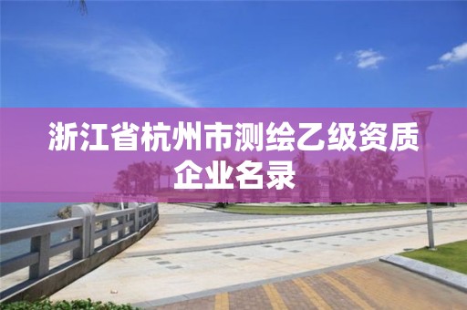 浙江省杭州市測繪乙級(jí)資質(zhì)企業(yè)名錄