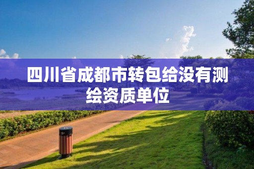 四川省成都市轉包給沒有測繪資質單位