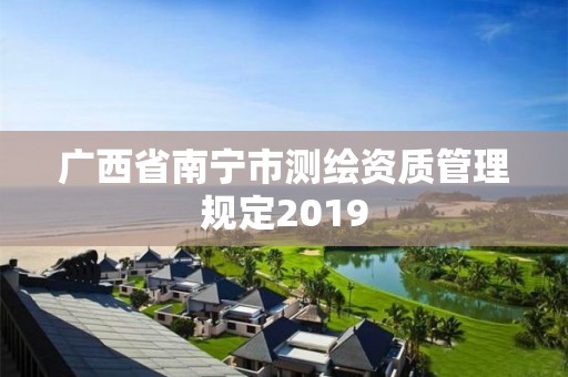 廣西省南寧市測繪資質管理規定2019