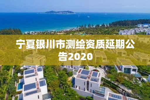 寧夏銀川市測繪資質延期公告2020