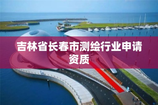 吉林省長春市測繪行業申請資質