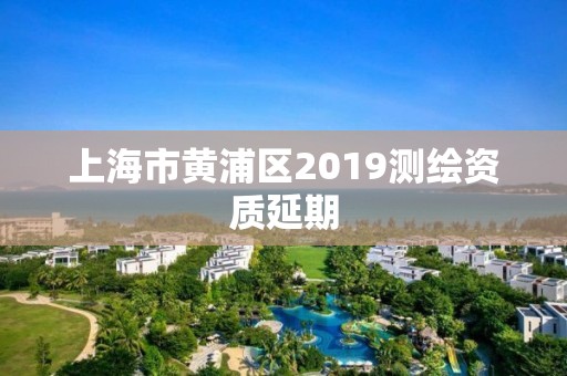 上海市黃浦區2019測繪資質延期