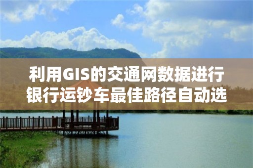 利用GIS的交通網數據進行銀行運鈔車最佳路徑自動選擇