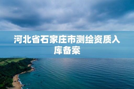 河北省石家莊市測繪資質入庫備案