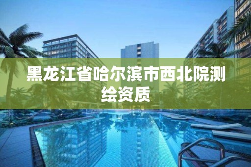 黑龍江省哈爾濱市西北院測繪資質