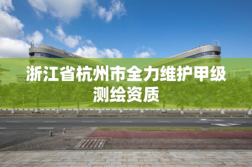 浙江省杭州市全力維護甲級測繪資質