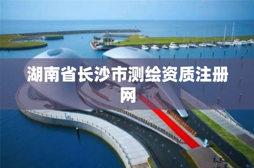 湖南省長沙市測繪資質注冊網