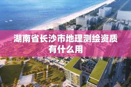 湖南省長沙市地理測繪資質有什么用