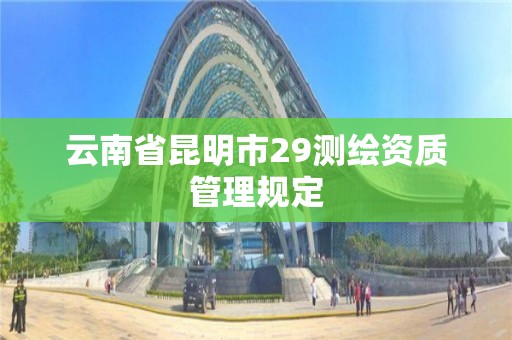 云南省昆明市29測繪資質管理規定