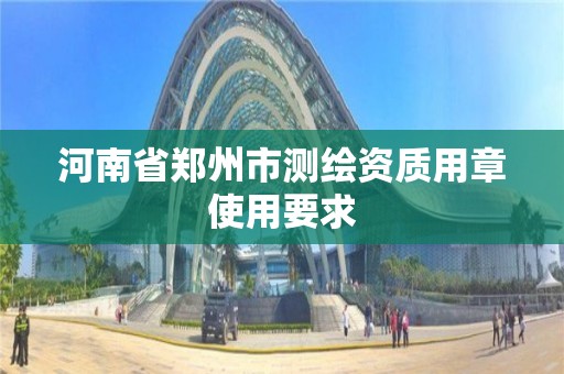 河南省鄭州市測繪資質用章使用要求