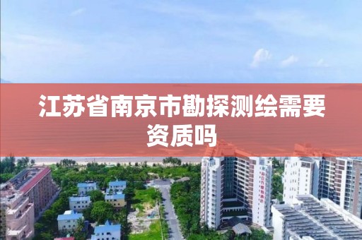 江蘇省南京市勘探測繪需要資質嗎