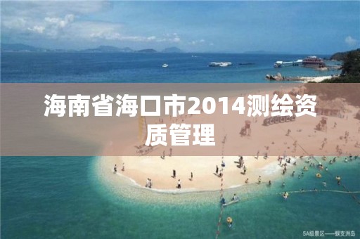 海南省海口市2014測繪資質管理