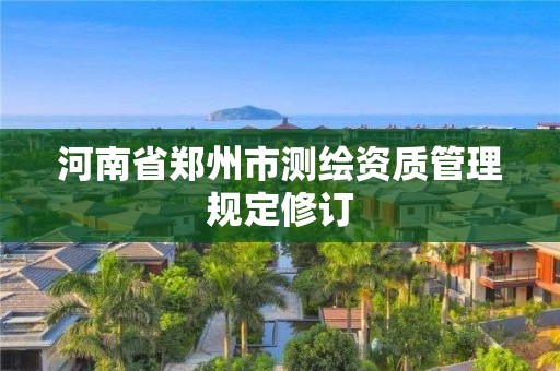 河南省鄭州市測繪資質管理規定修訂