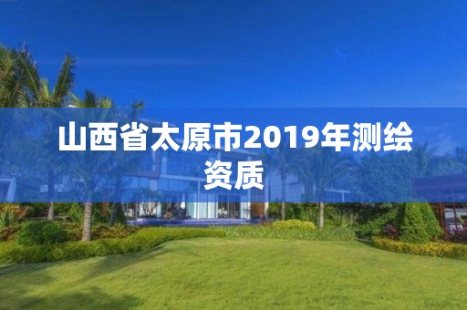 山西省太原市2019年測繪資質(zhì)