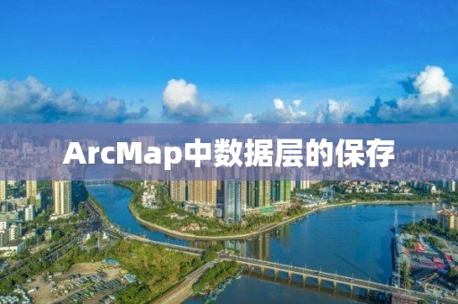 ArcMap中數據層的保存