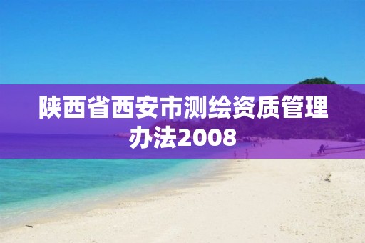 陜西省西安市測繪資質(zhì)管理辦法2008