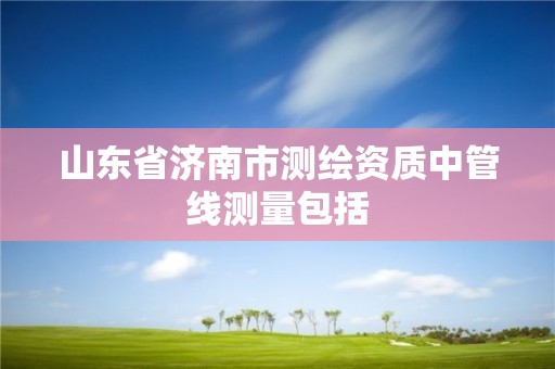 山東省濟南市測繪資質中管線測量包括