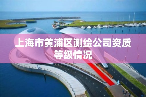 上海市黃浦區測繪公司資質等級情況