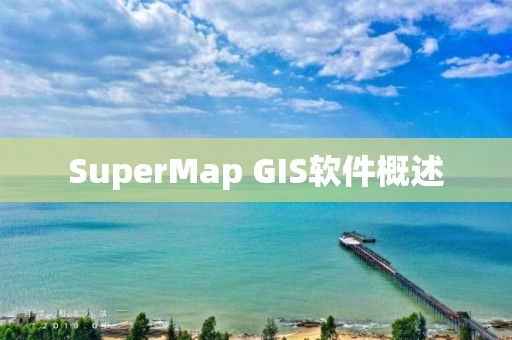 SuperMap GIS軟件概述