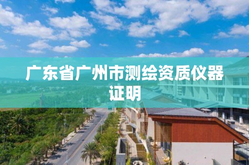 廣東省廣州市測繪資質儀器證明