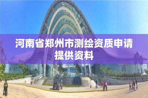 河南省鄭州市測繪資質申請提供資料