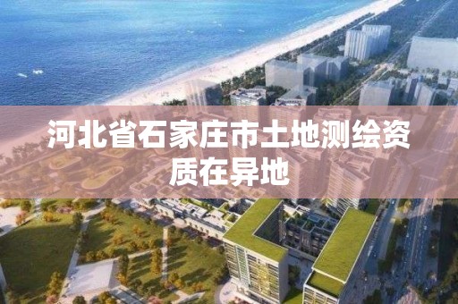 河北省石家莊市土地測繪資質在異地