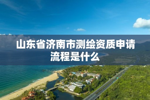 山東省濟南市測繪資質申請流程是什么