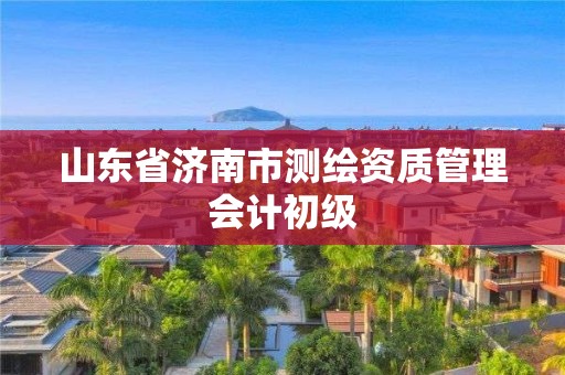 山東省濟南市測繪資質(zhì)管理會計初級