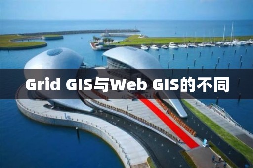 Grid GIS與Web GIS的不同