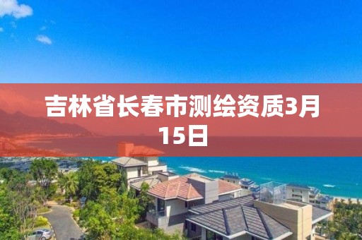 吉林省長春市測繪資質3月15日