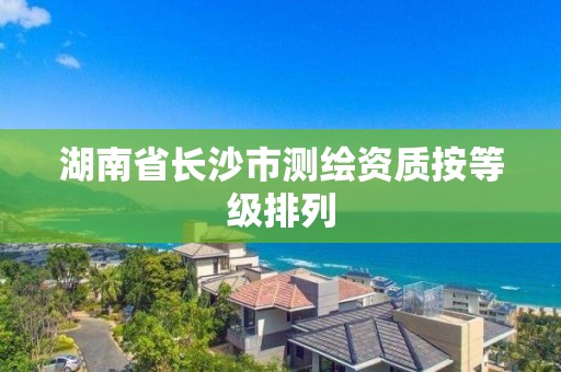 湖南省長沙市測繪資質按等級排列