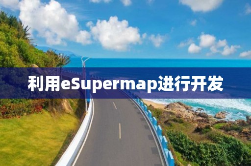 利用eSupermap進(jìn)行開(kāi)發(fā)