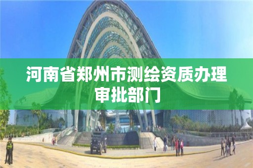 河南省鄭州市測繪資質辦理審批部門